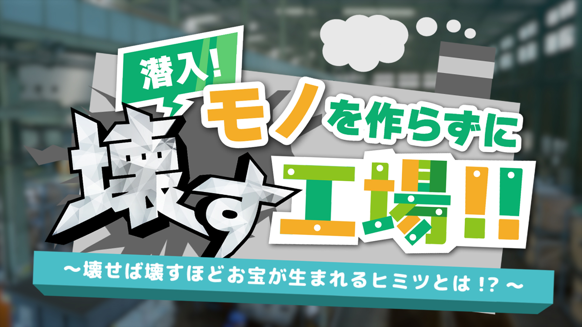 「潜入！モノをつくらずに壊す工場！！壊せば壊すほどお宝が生まれるヒミツとは！？」